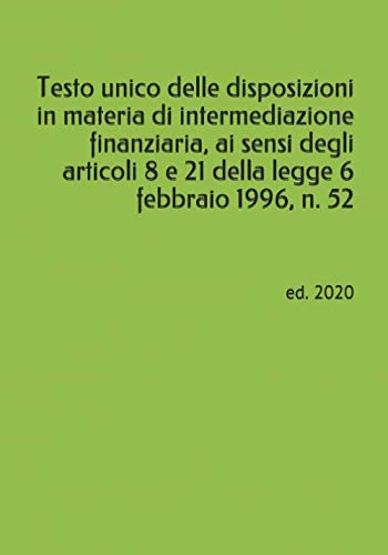 Testo unico delle disposizioni in materia di intermediazione finanziaria, ai sensi degli articoli 8 e 21 della legge 6 febbraio 1996, n. 52: ed. 2020