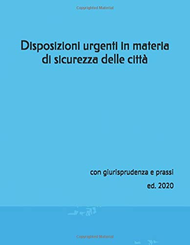 Disposizioni urgenti in materia di sicurezza delle città: con giurisprudenza e prassi ed. 2020