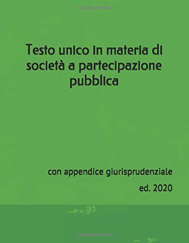Testo unico in materia di società a partecipazione pubblica: con appendice giurisprudenziale ed. 2020