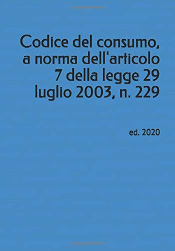 Codice del consumo, a norma dell’articolo 7 della legge 29 luglio 2003, n. 229: ed. 2020