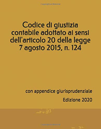 Codice di giustizia contabile adottato ai sensi dell’articolo 20 della legge 7 agosto 2015, n. 124: con appendice giurisprudenziale